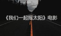 《我们一起摇太阳》电影汉语普通话全集在线观看